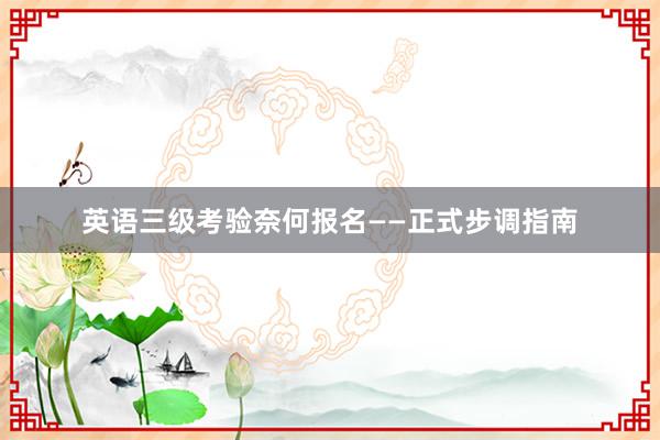 英语三级考验奈何报名——正式步调指南