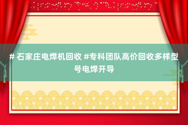 # 石家庄电焊机回收 #专科团队高价回收多样型号电焊开导