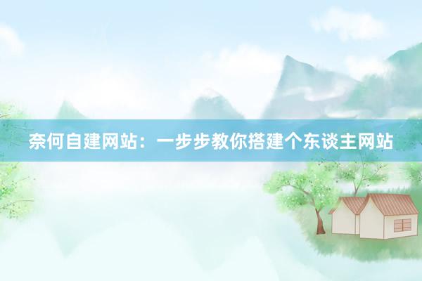 奈何自建网站：一步步教你搭建个东谈主网站