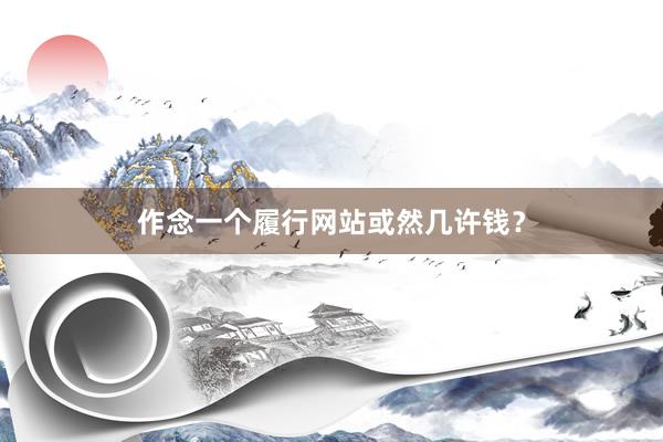 作念一个履行网站或然几许钱？