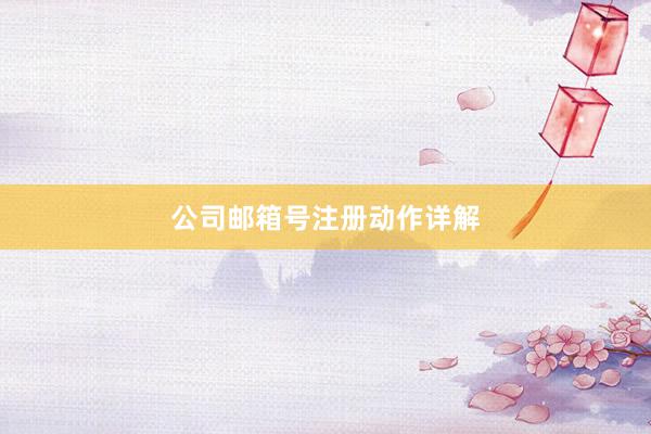 公司邮箱号注册动作详解