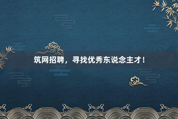 筑网招聘，寻找优秀东说念主才！