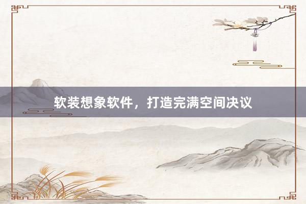软装想象软件，打造完满空间决议