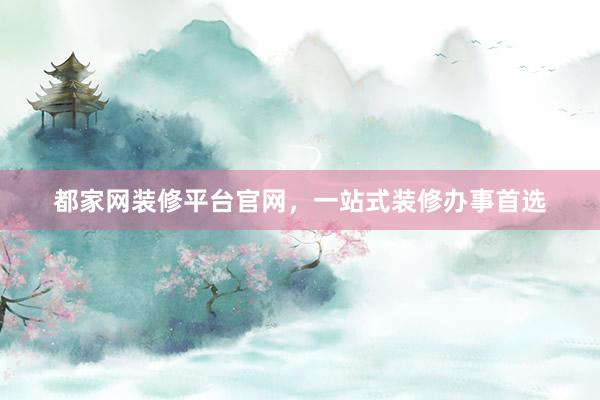 都家网装修平台官网，一站式装修办事首选