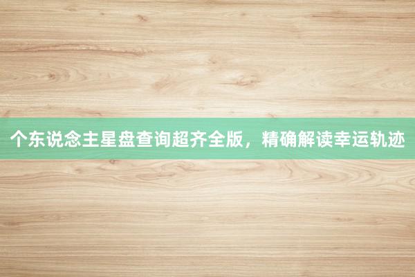 个东说念主星盘查询超齐全版，精确解读幸运轨迹