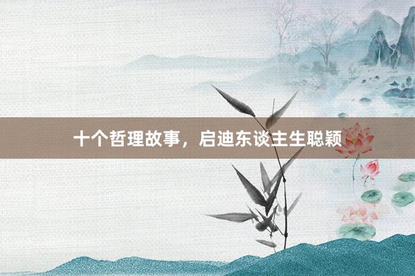 十个哲理故事，启迪东谈主生聪颖