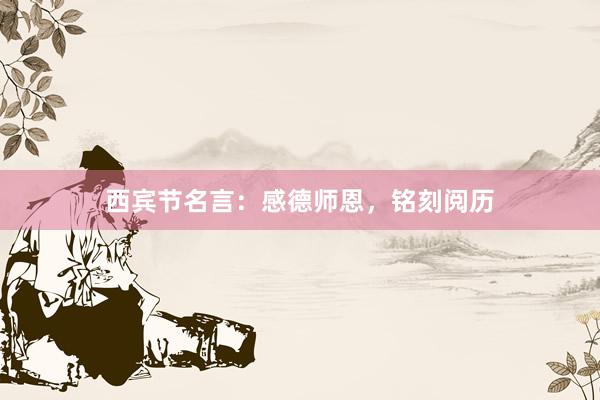 西宾节名言：感德师恩，铭刻阅历