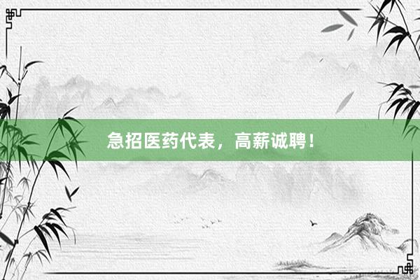 急招医药代表，高薪诚聘！